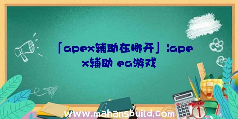 「apex辅助在哪开」|apex辅助